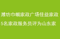 潍坊巾帼家政广场佳益家政5名家政服务员评为山东家政好鲁嫂