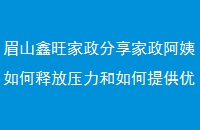 眉山鑫旺家政分享家政阿姨如何释放压力和如何提供优质靠谱服务